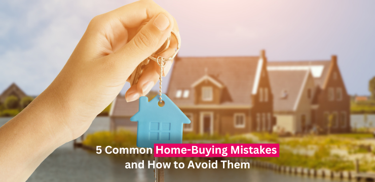 5 Common Home-Buying Mistakes and How to Avoid Them
