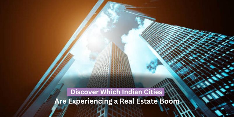 Discover Which Indian Cities are Experiencing a Real Estate Boom
