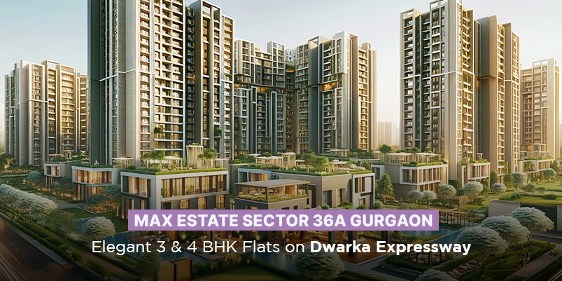 Max Estates Sector 36A Gurgaon: Elegant 3 & 4 BHK Flats on Dwarka Expressway