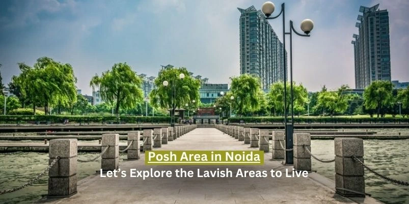 Posh Area in Noida: Let’s Explore the Lavish Areas to Live