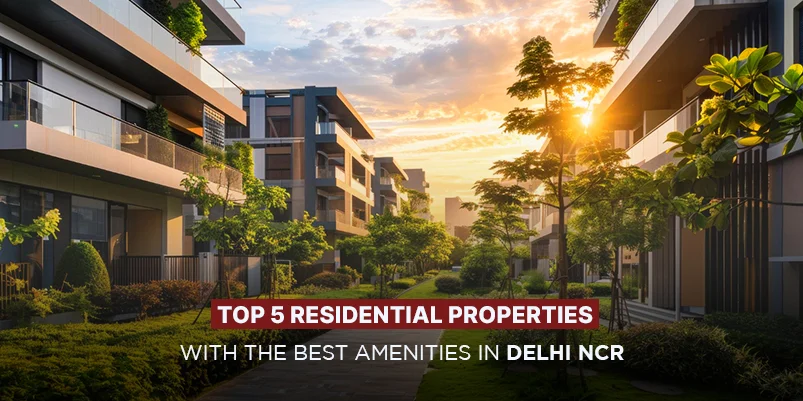 Top 5 Residential Properties with the Best Amenities in Delhi NCR