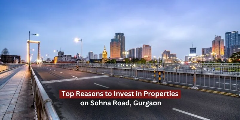 Top Reasons to Invest in Properties on Sohna Road Gurgaon