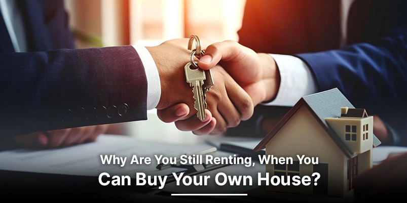Why Are You Still Renting, When You Can Buy Your Own House?